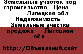 Земельный участок под страительство › Цена ­ 430 000 - Липецкая обл. Недвижимость » Земельные участки продажа   . Липецкая обл.